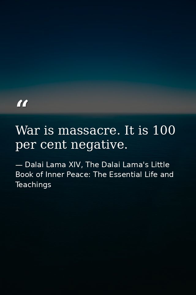 War is massacre. It is 100 per cent negative. — Dalai Lama XIV, The Dalai Lama's Little Book of Inner Peace: The Essential Life and Teachings