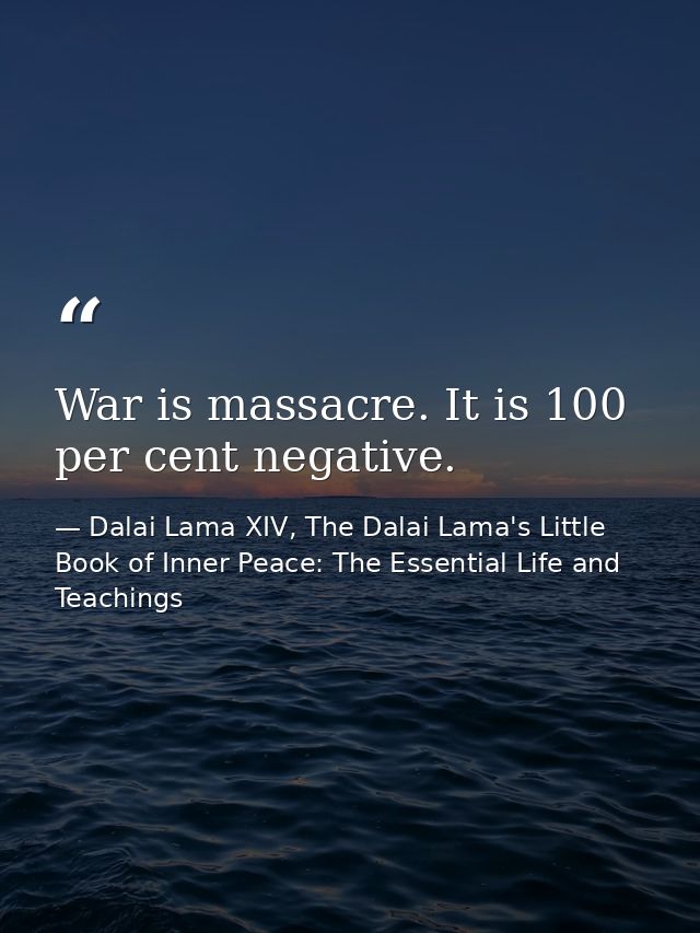 War is massacre. It is 100 per cent negative. — Dalai Lama XIV, The Dalai Lama's Little Book of Inner Peace: The Essential Life and Teachings