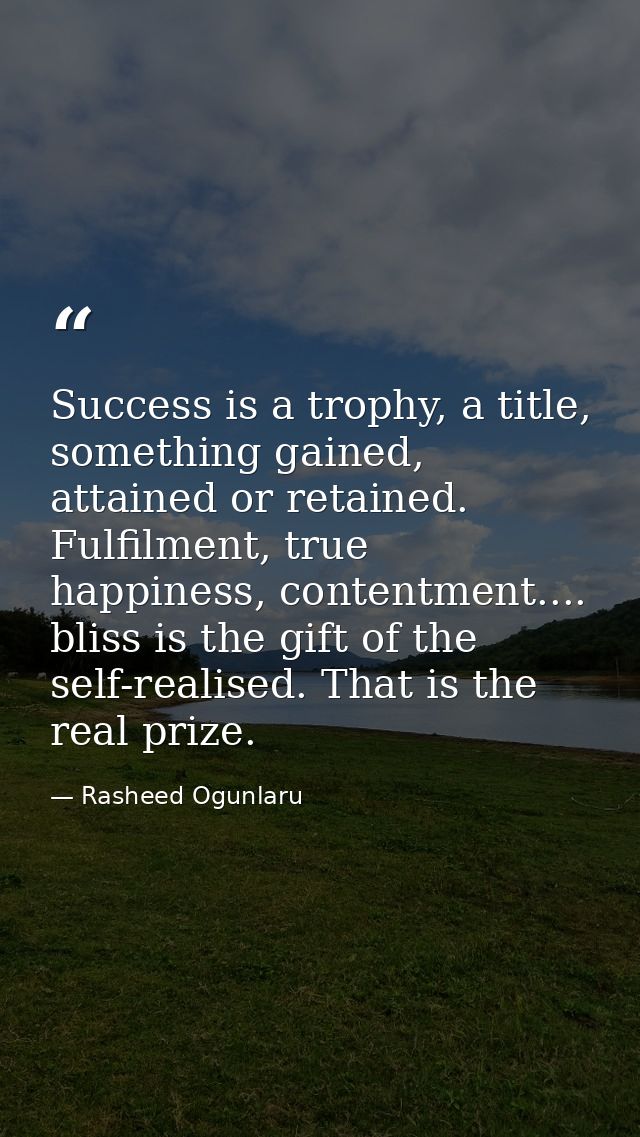 Success is a trophy, a title, something gained, attained or retained. Fulfilment, true happiness, contentment.... bliss  — Rasheed Ogunlaru