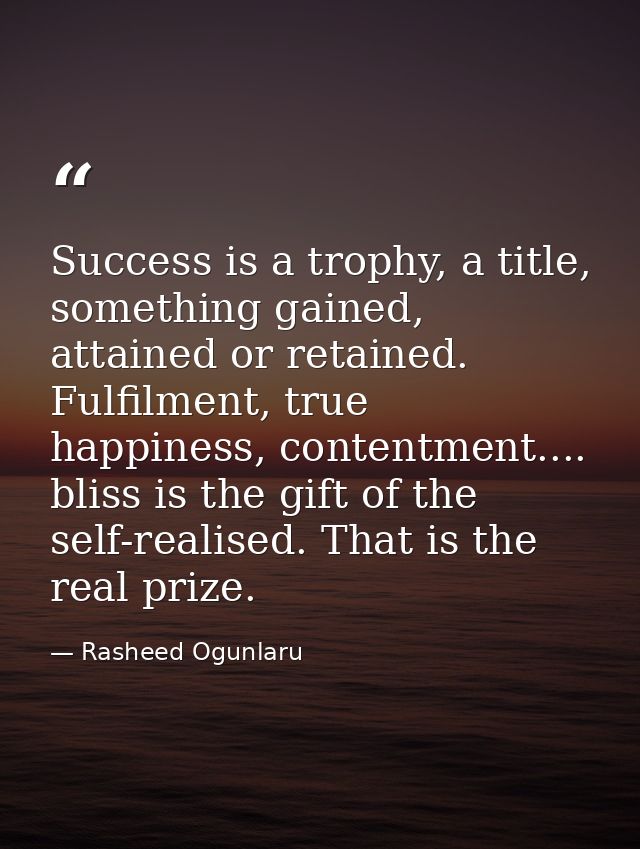 Success is a trophy, a title, something gained, attained or retained. Fulfilment, true happiness, contentment.... bliss  — Rasheed Ogunlaru