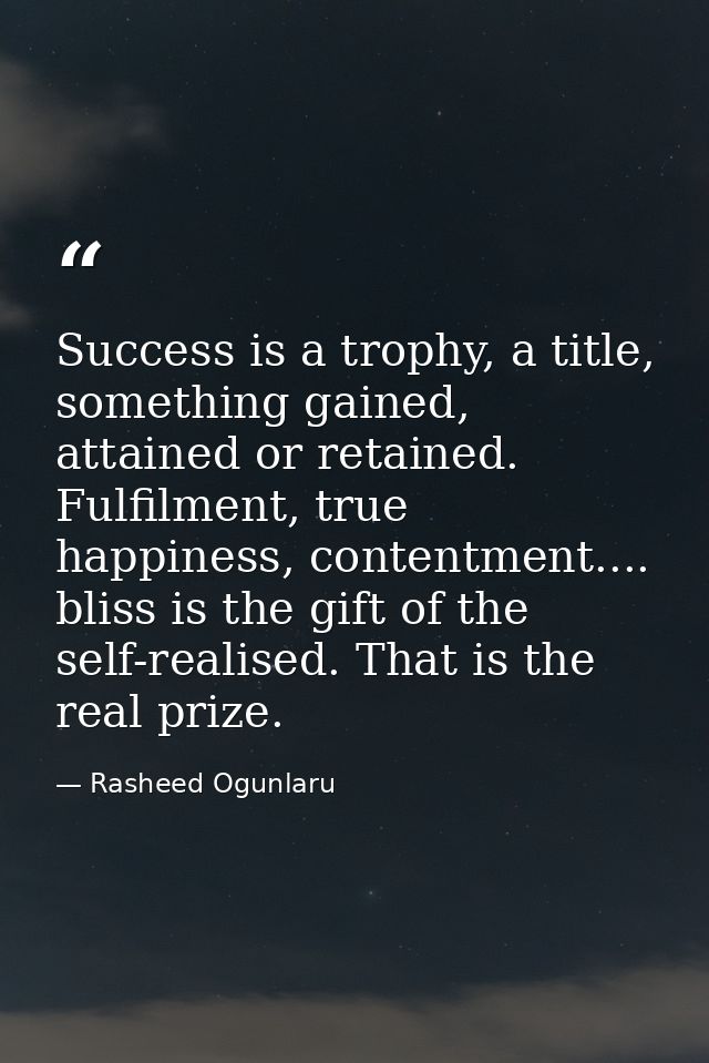Success is a trophy, a title, something gained, attained or retained. Fulfilment, true happiness, contentment.... bliss  — Rasheed Ogunlaru