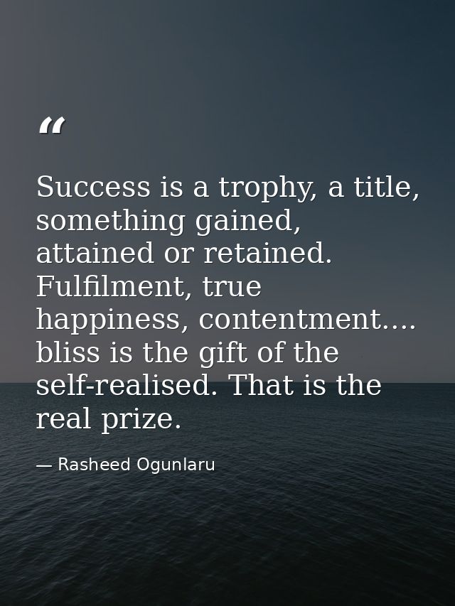 Success is a trophy, a title, something gained, attained or retained. Fulfilment, true happiness, contentment.... bliss  — Rasheed Ogunlaru