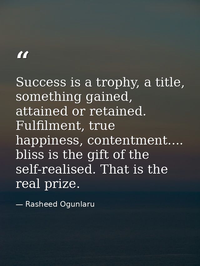 Success is a trophy, a title, something gained, attained or retained. Fulfilment, true happiness, contentment.... bliss  — Rasheed Ogunlaru