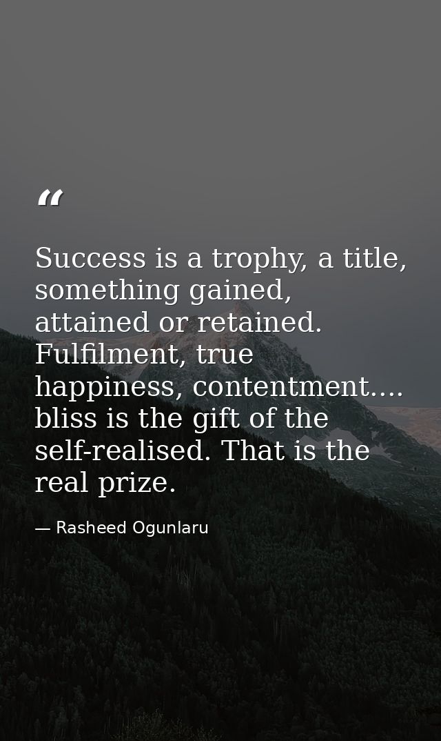 Success is a trophy, a title, something gained, attained or retained. Fulfilment, true happiness, contentment.... bliss  — Rasheed Ogunlaru