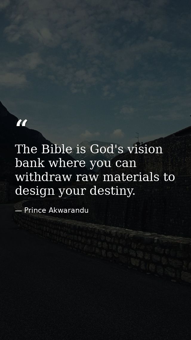 The Bible is God's vision bank where you can withdraw raw materials to design your destiny. — Prince Akwarandu
