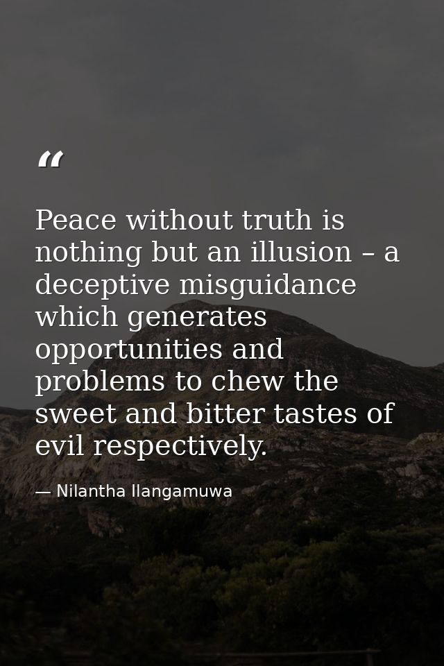 Peace without truth is nothing but an illusion – a deceptive misguidance which generates opportunities and problems to c — Nilantha Ilangamuwa
