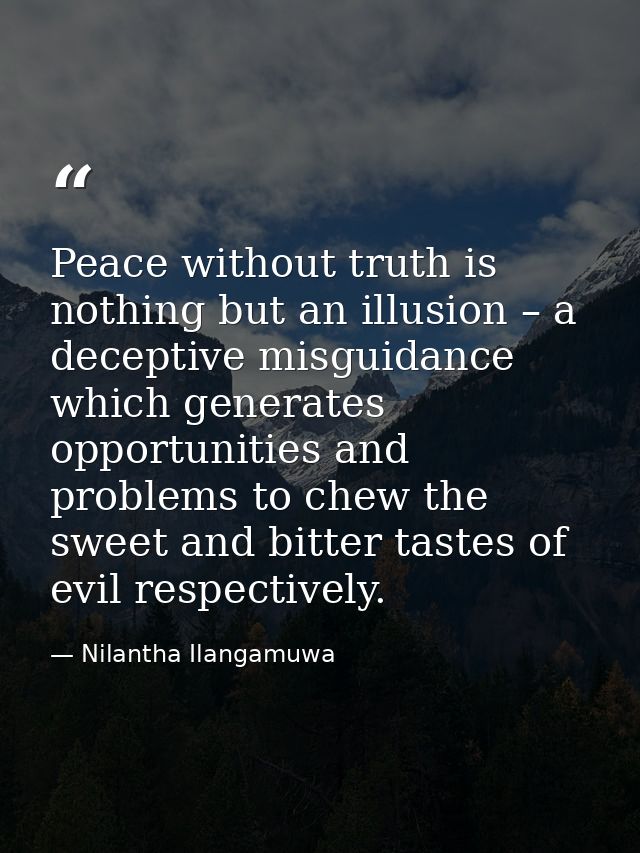 Peace without truth is nothing but an illusion – a deceptive misguidance which generates opportunities and problems to c — Nilantha Ilangamuwa