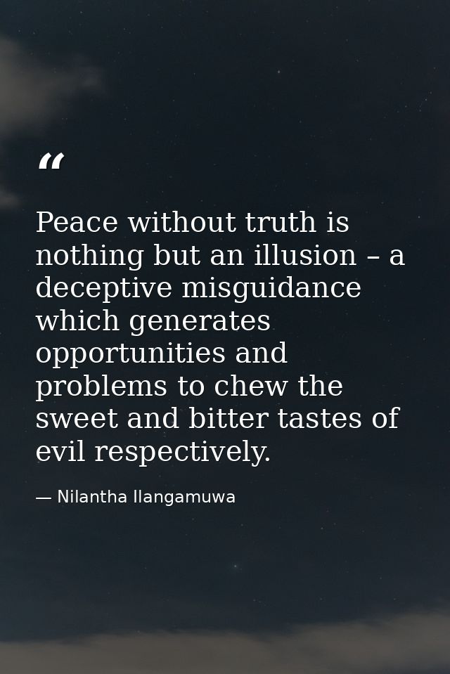 Peace without truth is nothing but an illusion – a deceptive misguidance which generates opportunities and problems to c — Nilantha Ilangamuwa