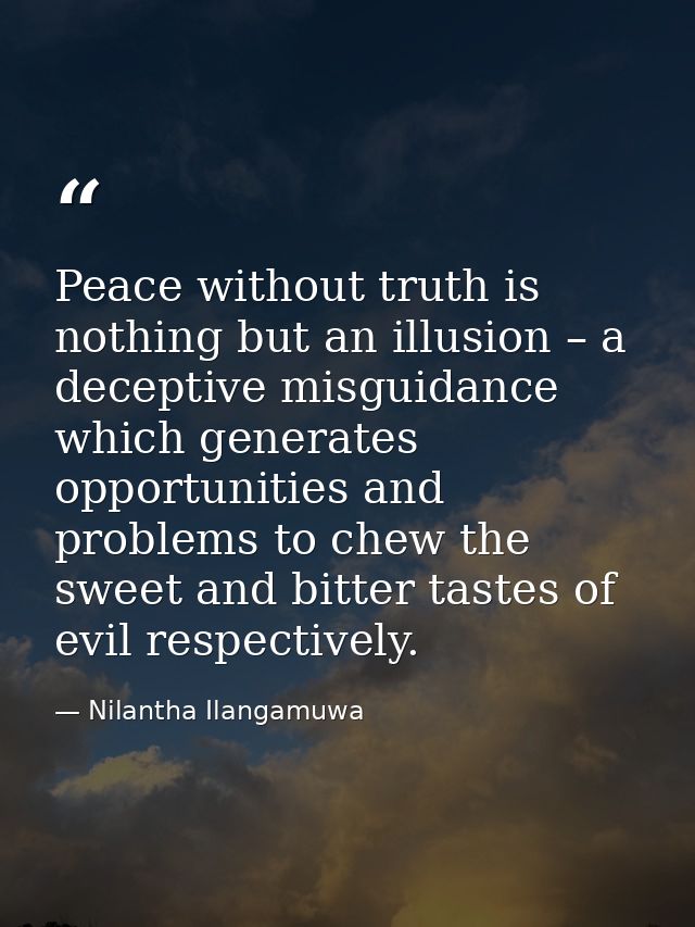 Peace without truth is nothing but an illusion – a deceptive misguidance which generates opportunities and problems to c — Nilantha Ilangamuwa