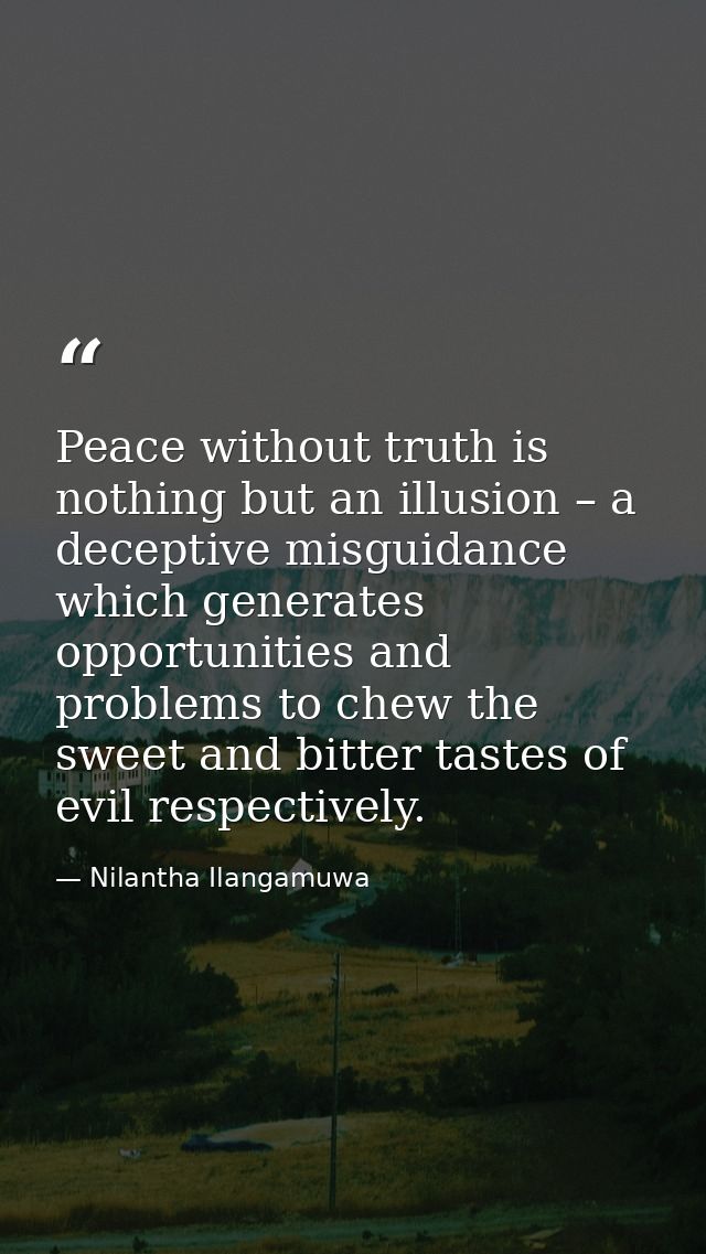 Peace without truth is nothing but an illusion – a deceptive misguidance which generates opportunities and problems to c — Nilantha Ilangamuwa