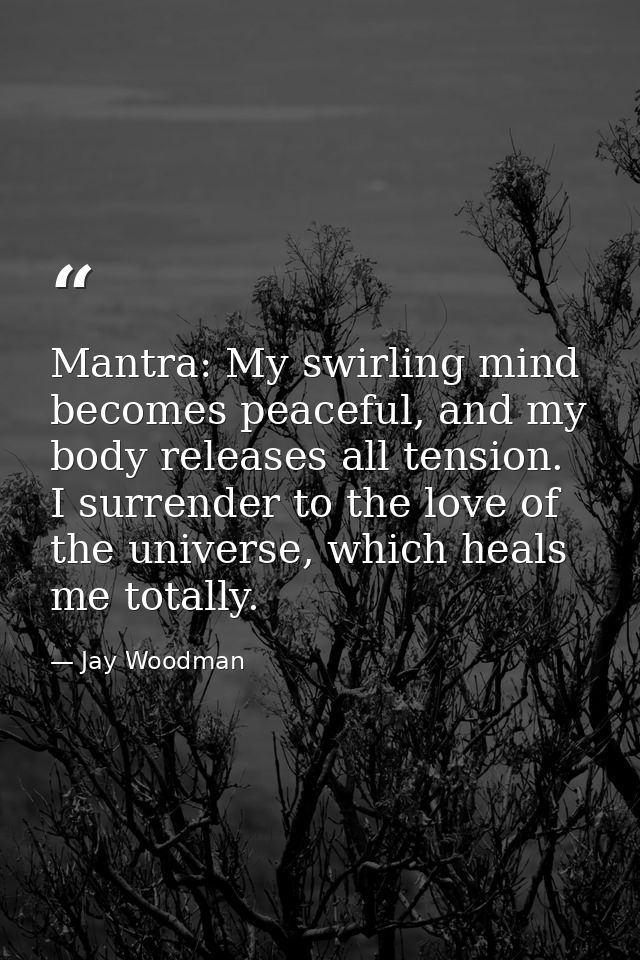 Mantra: My swirling mind becomes peaceful, and my body releases all tension. I surrender to the love of the universe, wh — Jay Woodman