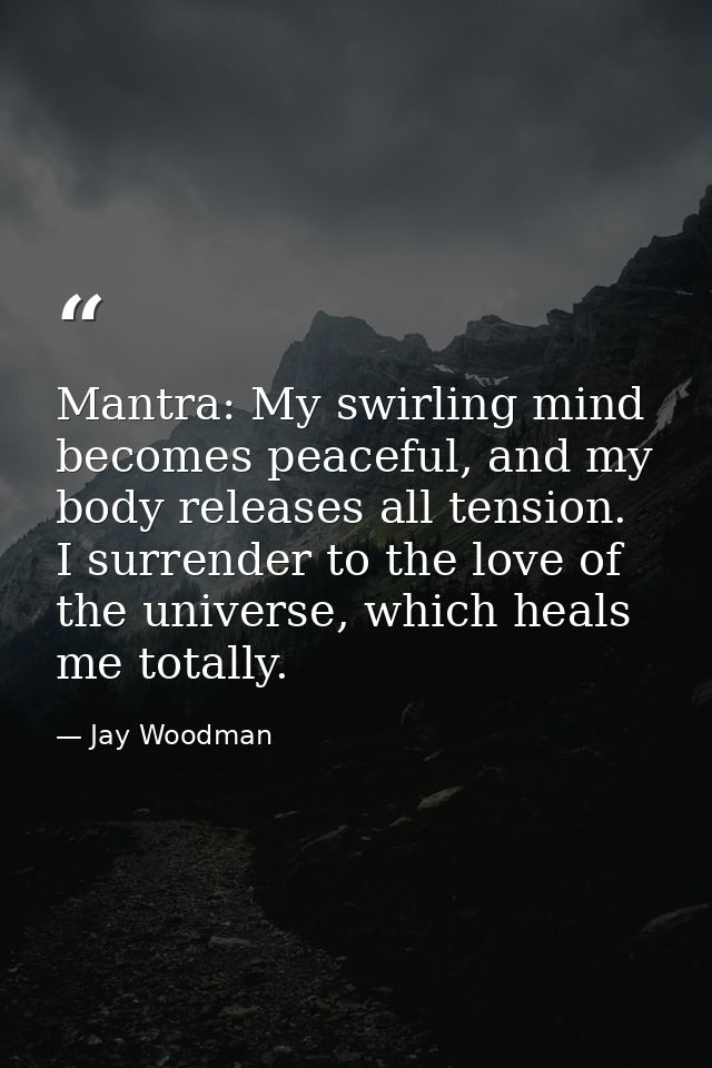 Mantra: My swirling mind becomes peaceful, and my body releases all tension. I surrender to the love of the universe, wh — Jay Woodman