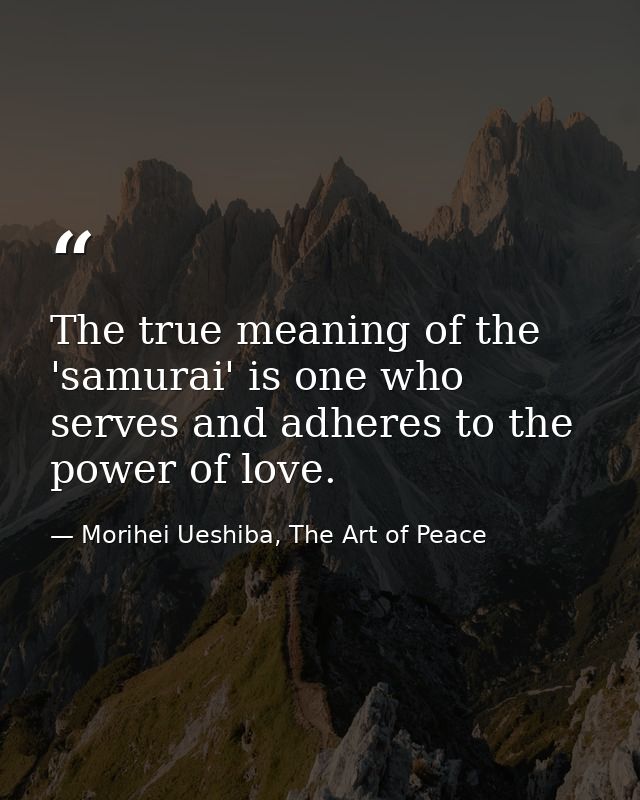 The true meaning of the 'samurai' is one who serves and adheres to the power of love. — Morihei Ueshiba, The Art of Peace