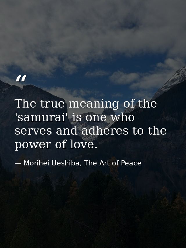 The true meaning of the 'samurai' is one who serves and adheres to the power of love. — Morihei Ueshiba, The Art of Peace