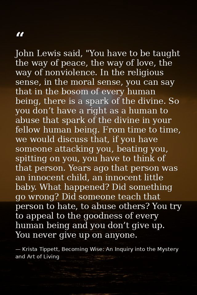 John Lewis said, "You have to be taught the way of peace, the way of love, the way of nonviolence. In the religious sens — Krista Tippett, Becoming Wise: An Inquiry into the Mystery and Art of Living