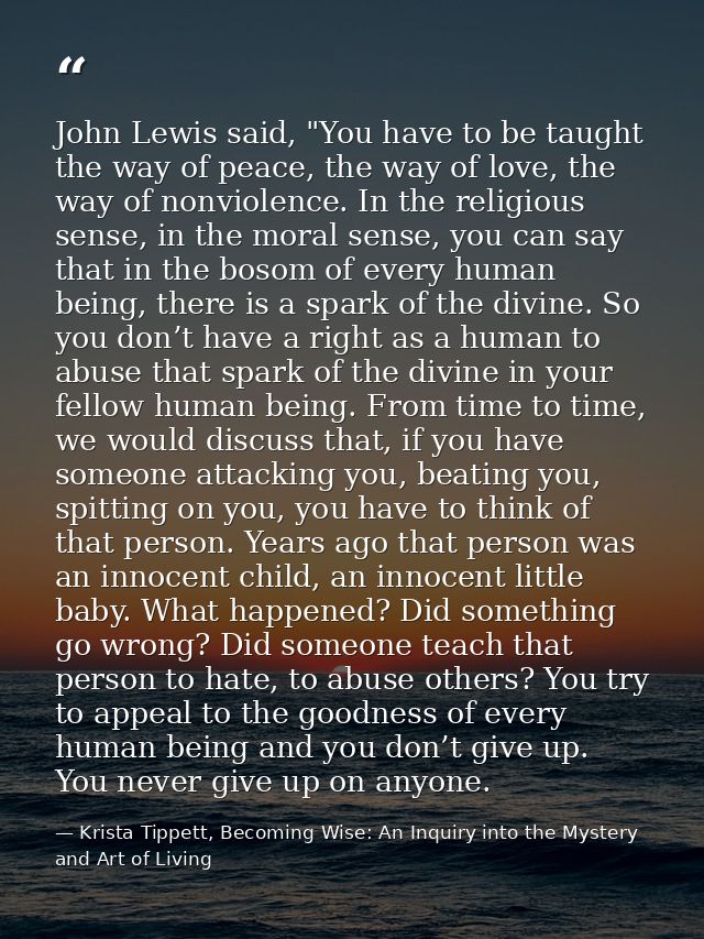 John Lewis said, "You have to be taught the way of peace, the way of love, the way of nonviolence. In the religious sens — Krista Tippett, Becoming Wise: An Inquiry into the Mystery and Art of Living