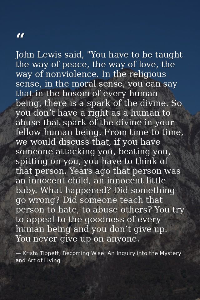 John Lewis said, "You have to be taught the way of peace, the way of love, the way of nonviolence. In the religious sens — Krista Tippett, Becoming Wise: An Inquiry into the Mystery and Art of Living