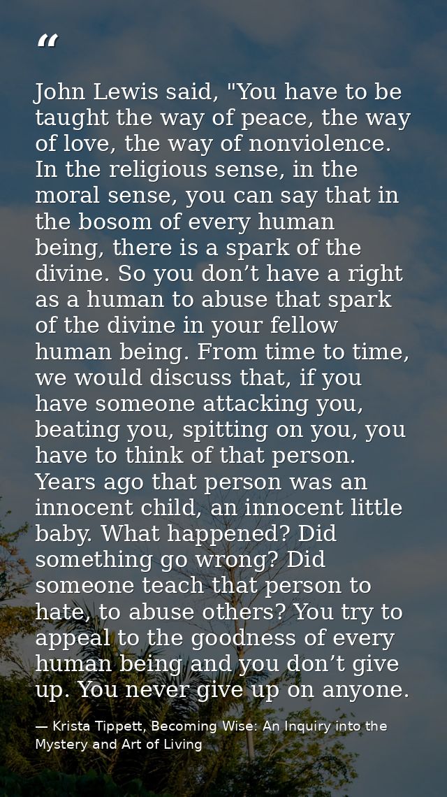 John Lewis said, "You have to be taught the way of peace, the way of love, the way of nonviolence. In the religious sens — Krista Tippett, Becoming Wise: An Inquiry into the Mystery and Art of Living