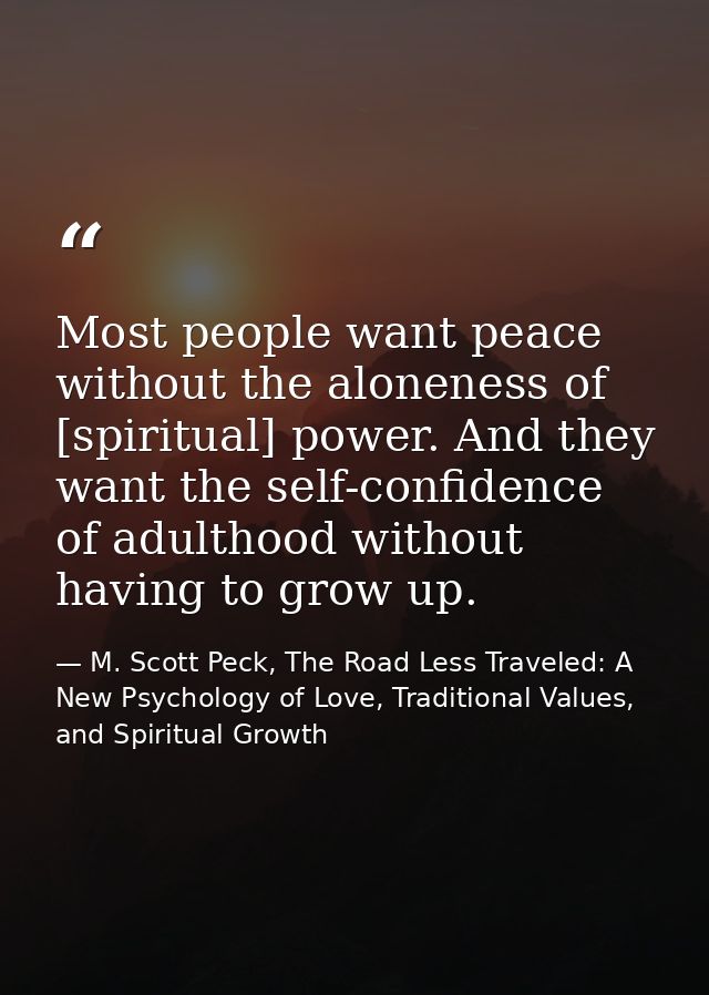 Most people want peace without the aloneness of [spiritual] power. And they want the self-confidence of adulthood withou — M. Scott Peck, The Road Less Traveled: A New Psychology of Love, Traditional Values, and Spiritual Growth