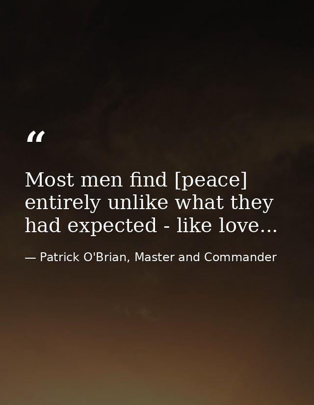 Most men find [peace] entirely unlike what they had expected - like love... — Patrick O'Brian, Master and Commander