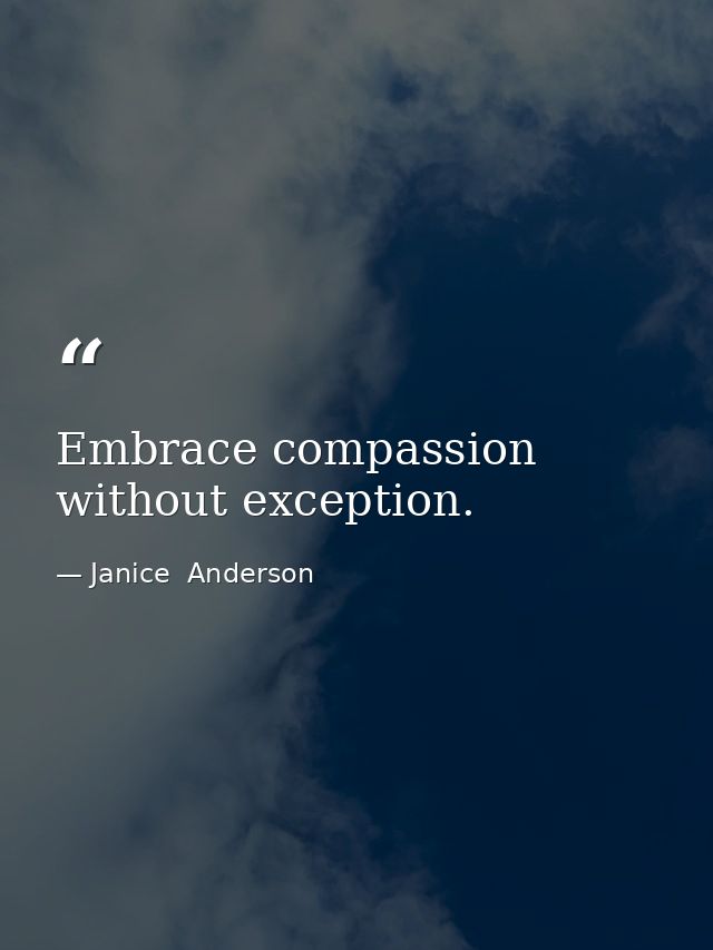 Embrace compassion without exception. — Janice  Anderson