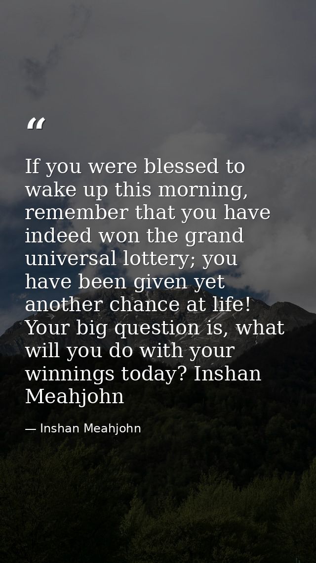 If you were blessed to wake up this morning, remember that you have indeed won the grand universal lottery; you have bee — Inshan Meahjohn