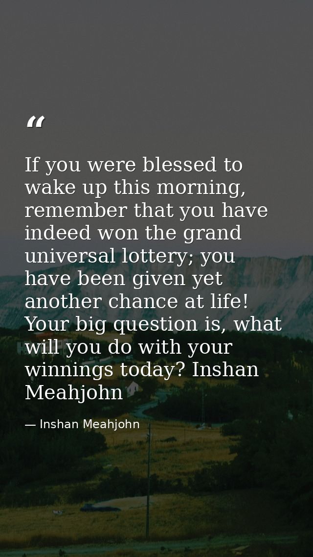 If you were blessed to wake up this morning, remember that you have indeed won the grand universal lottery; you have bee — Inshan Meahjohn