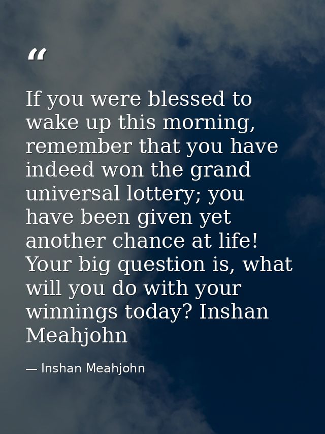 If you were blessed to wake up this morning, remember that you have indeed won the grand universal lottery; you have bee — Inshan Meahjohn