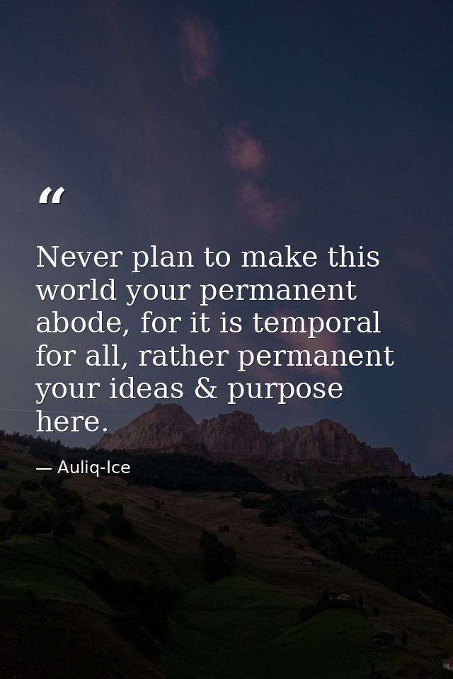 Never plan to make this world your permanent abode, for it is temporal for all, rather permanent your ideas & purpose he — Auliq-Ice