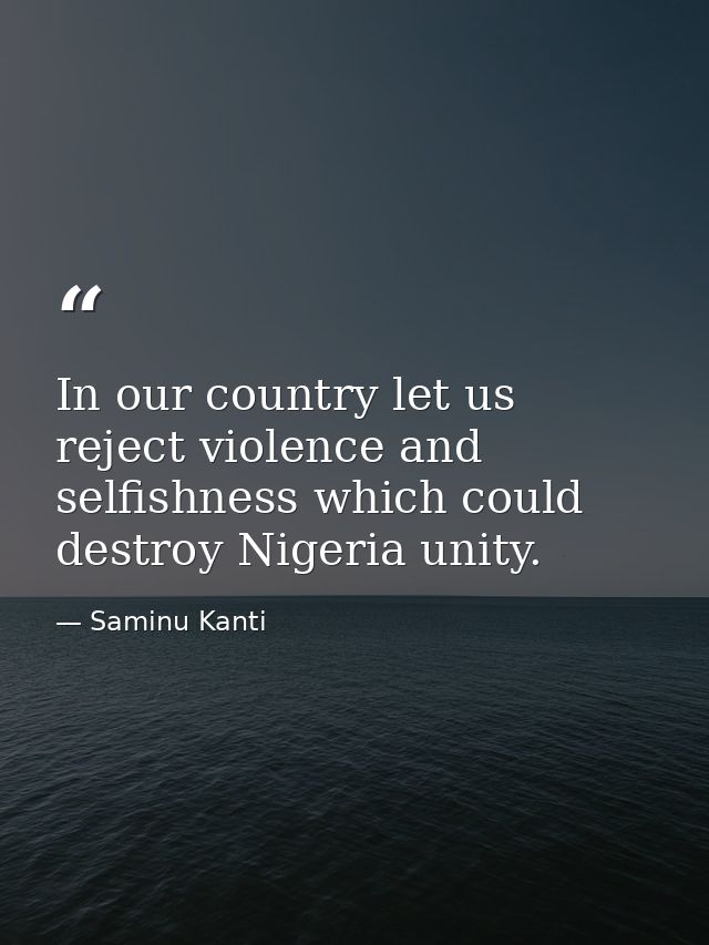 In our country let us reject violence and selfishness which could destroy Nigeria unity. — Saminu Kanti