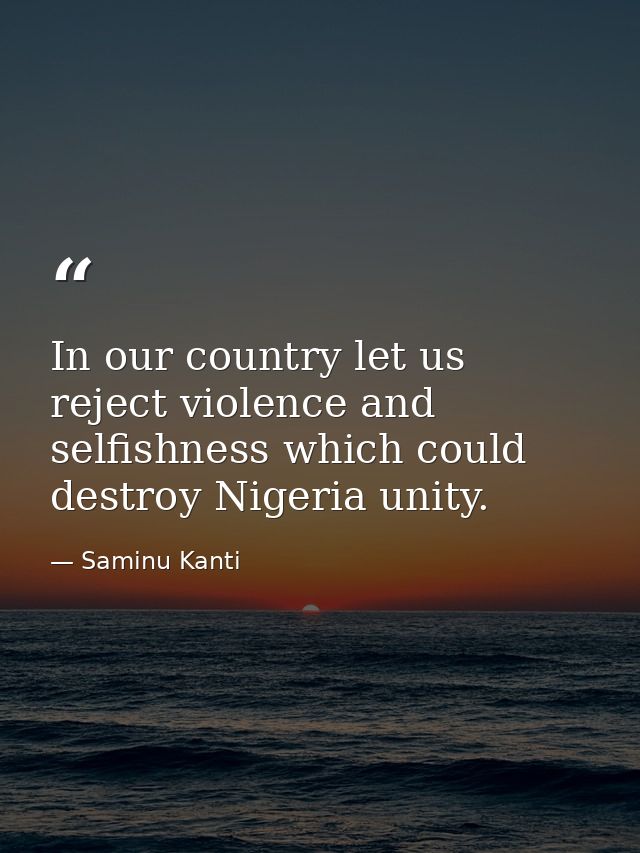 In our country let us reject violence and selfishness which could destroy Nigeria unity. — Saminu Kanti