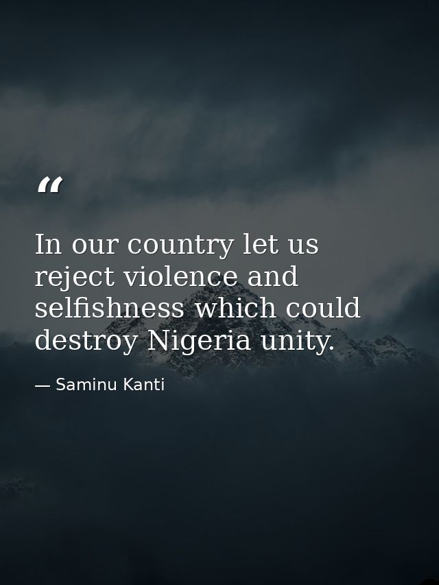 In our country let us reject violence and selfishness which could destroy Nigeria unity. — Saminu Kanti