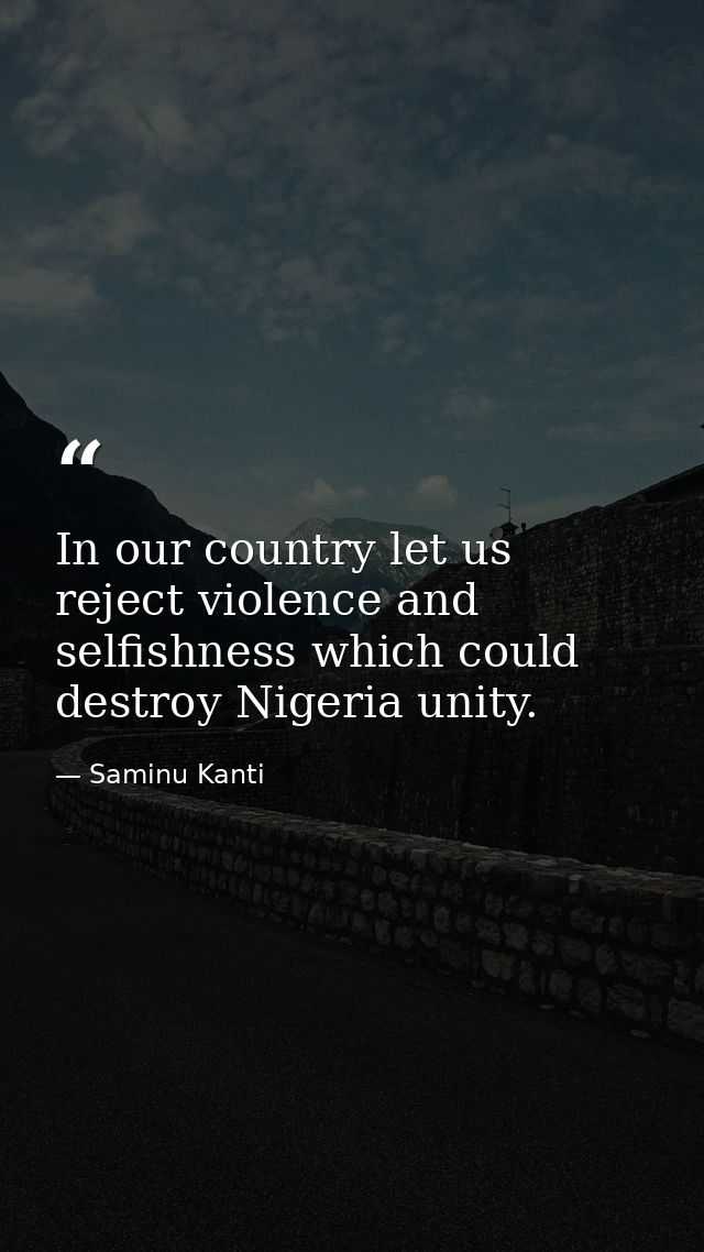 In our country let us reject violence and selfishness which could destroy Nigeria unity. — Saminu Kanti
