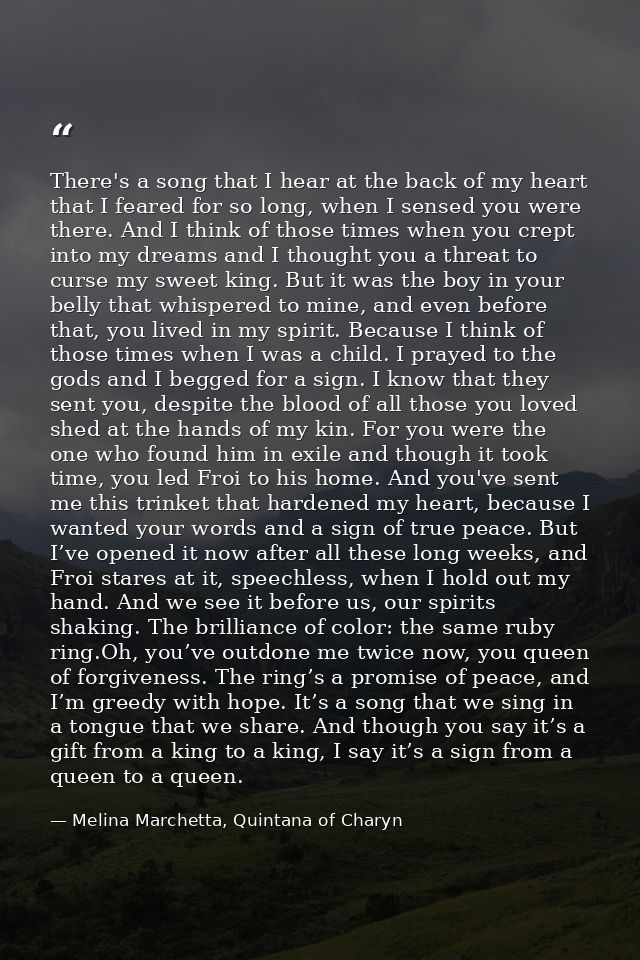 There's a song that I hear at the back of my heart that I feared for so long, when I sensed you were there. And I think  — Melina Marchetta, Quintana of Charyn