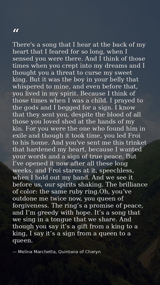There's a song that I hear at the back of my heart that I feared for so long, when I sensed you were there. And I think  — Melina Marchetta, Quintana of Charyn