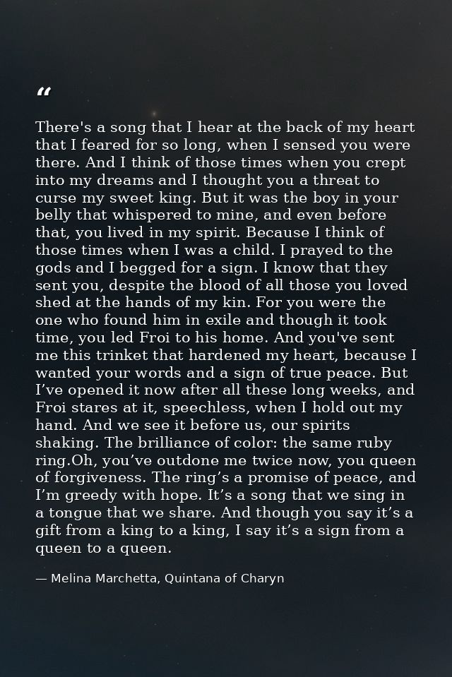 There's a song that I hear at the back of my heart that I feared for so long, when I sensed you were there. And I think  — Melina Marchetta, Quintana of Charyn