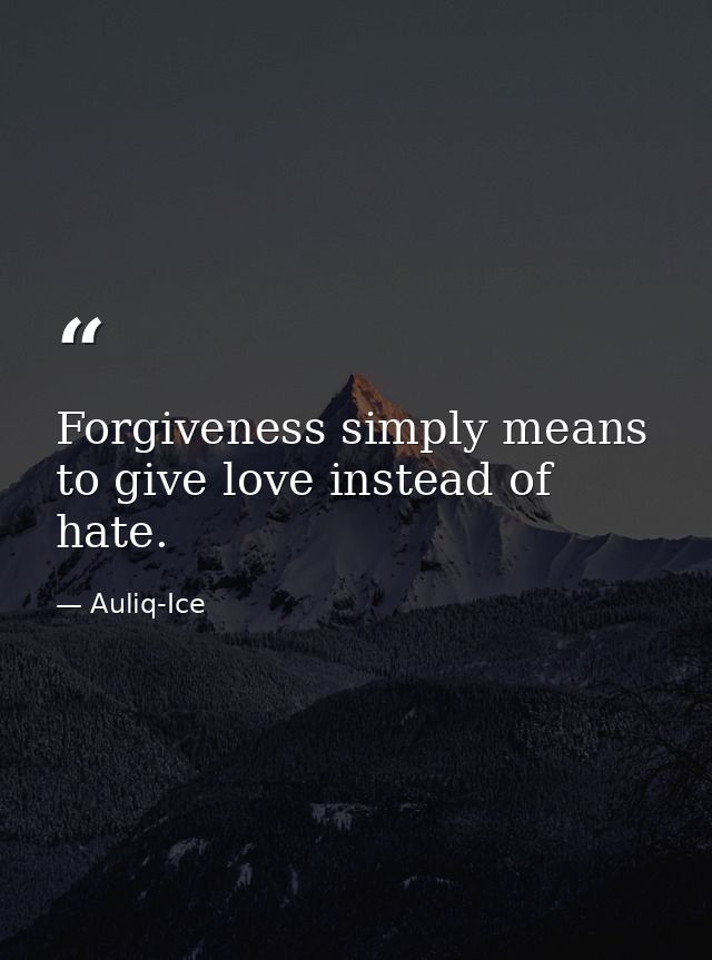 Forgiveness simply means to give love instead of hate. — Auliq-Ice