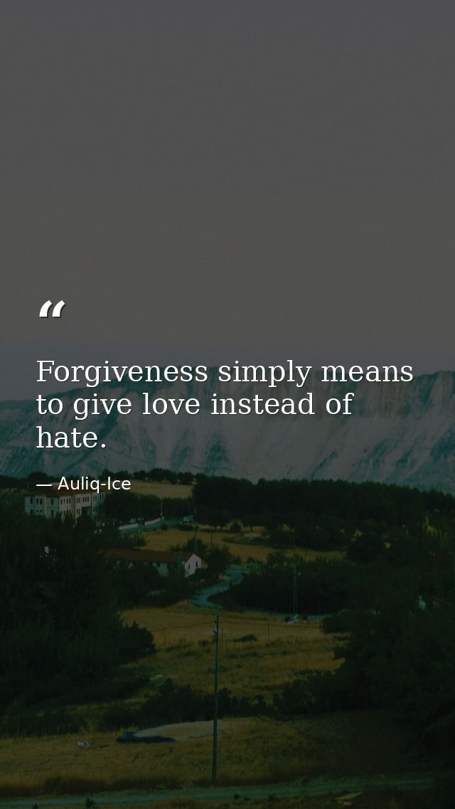 Forgiveness simply means to give love instead of hate. — Auliq-Ice