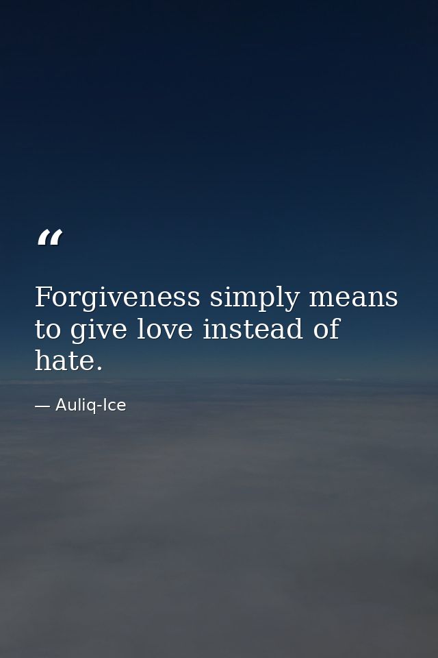 Forgiveness simply means to give love instead of hate. — Auliq-Ice