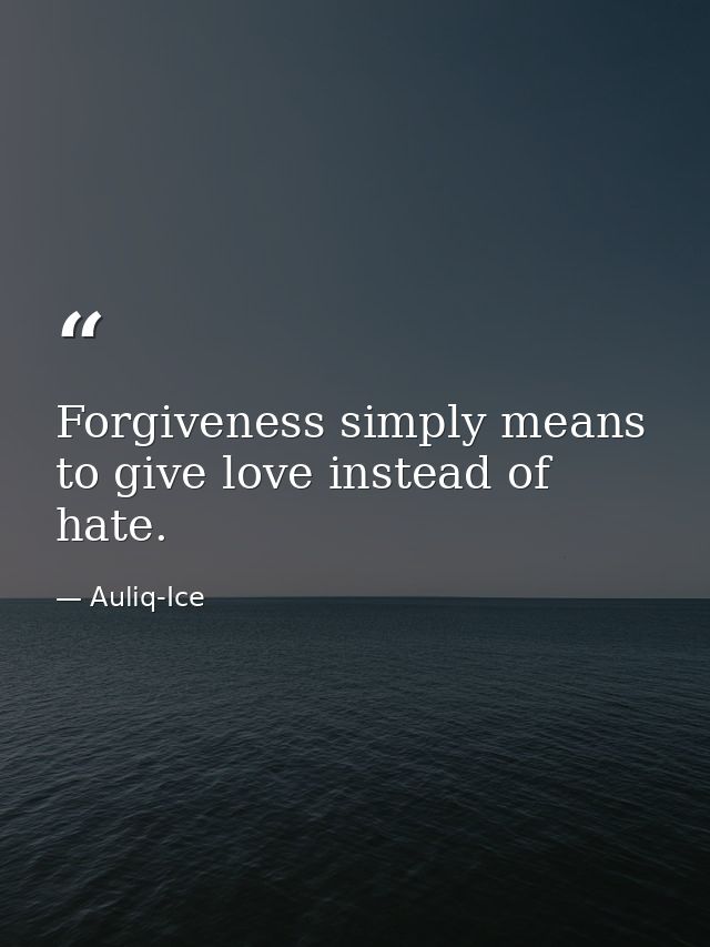 Forgiveness simply means to give love instead of hate. — Auliq-Ice