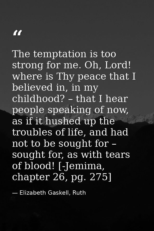 The temptation is too strong for me. Oh, Lord! where is Thy peace that I believed in, in my childhood? – that I hear peo — Elizabeth Gaskell, Ruth