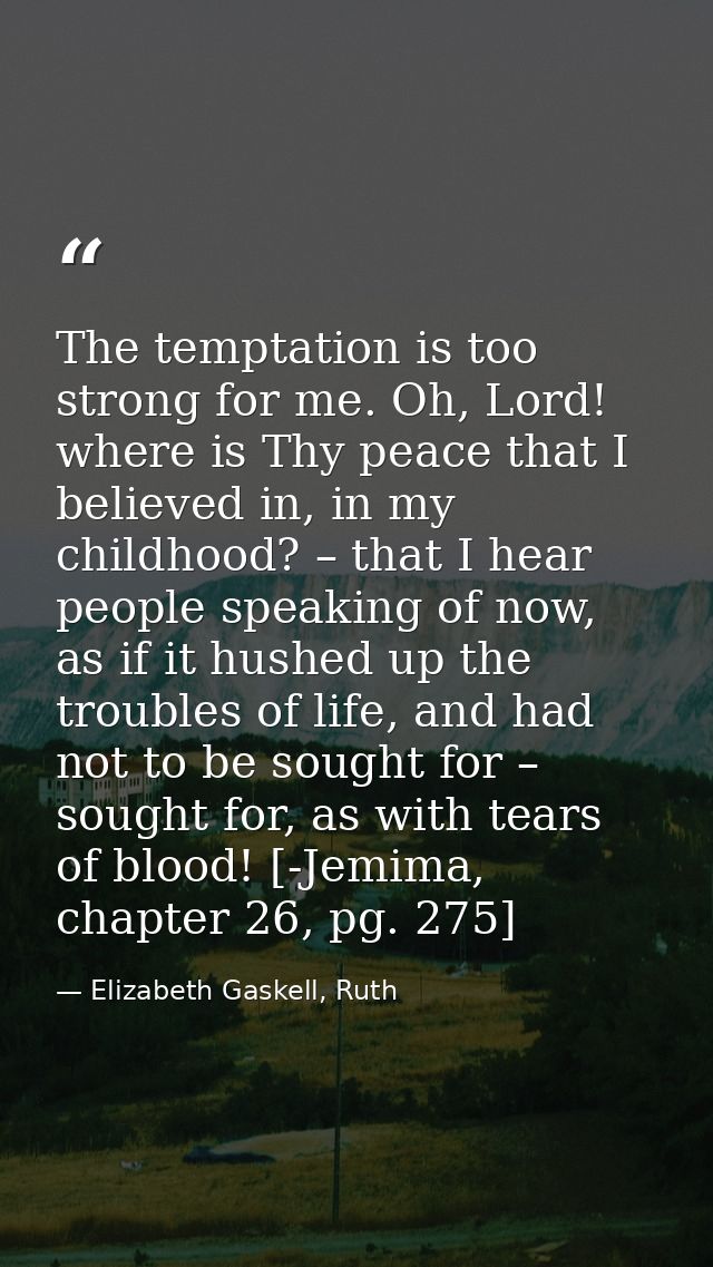 The temptation is too strong for me. Oh, Lord! where is Thy peace that I believed in, in my childhood? – that I hear peo — Elizabeth Gaskell, Ruth