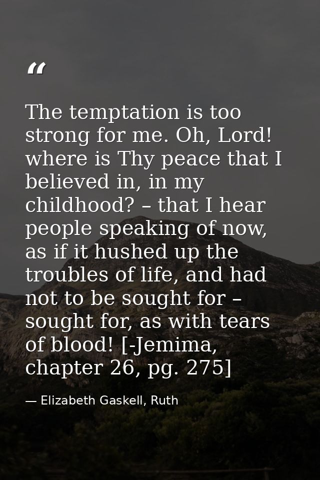 The temptation is too strong for me. Oh, Lord! where is Thy peace that I believed in, in my childhood? – that I hear peo — Elizabeth Gaskell, Ruth