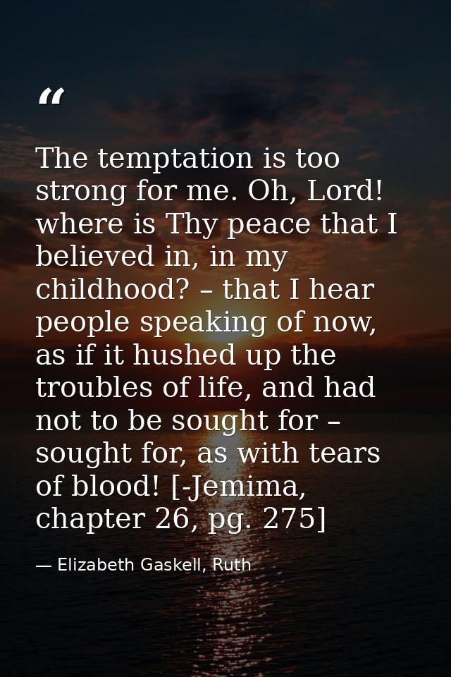 The temptation is too strong for me. Oh, Lord! where is Thy peace that I believed in, in my childhood? – that I hear peo — Elizabeth Gaskell, Ruth