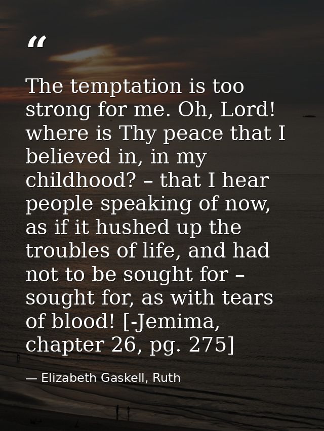 The temptation is too strong for me. Oh, Lord! where is Thy peace that I believed in, in my childhood? – that I hear peo — Elizabeth Gaskell, Ruth