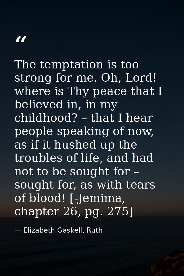 The temptation is too strong for me. Oh, Lord! where is Thy peace that I believed in, in my childhood? – that I hear peo — Elizabeth Gaskell, Ruth