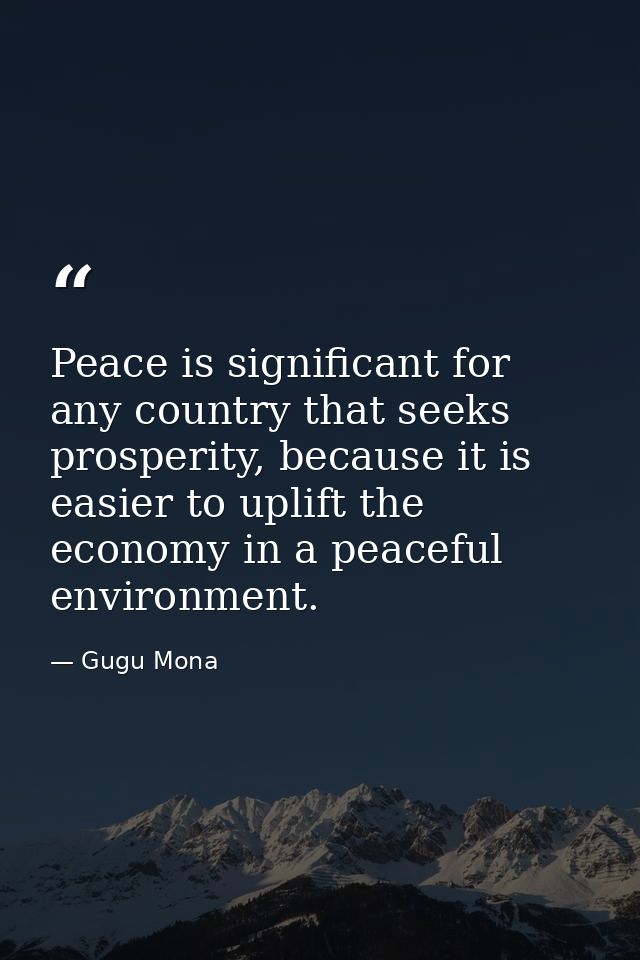 Peace is significant for any country that seeks prosperity, because it is easier to uplift the economy in a peaceful env — Gugu Mona