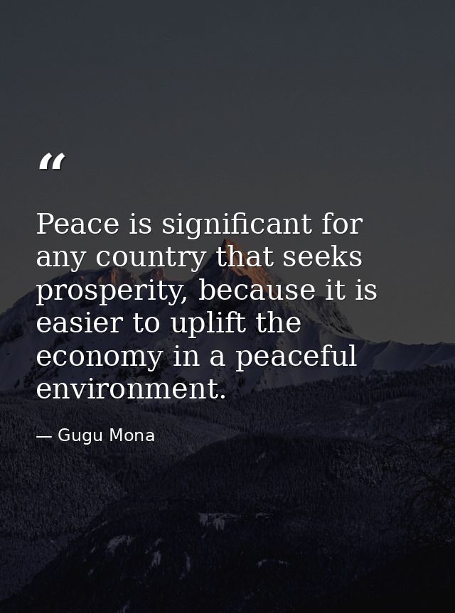 Peace is significant for any country that seeks prosperity, because it is easier to uplift the economy in a peaceful env — Gugu Mona