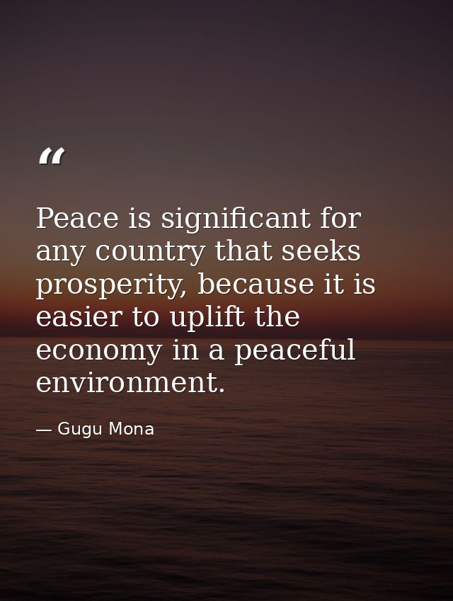 Peace is significant for any country that seeks prosperity, because it is easier to uplift the economy in a peaceful env — Gugu Mona