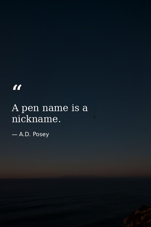 A pen name is a nickname. — A.D. Posey